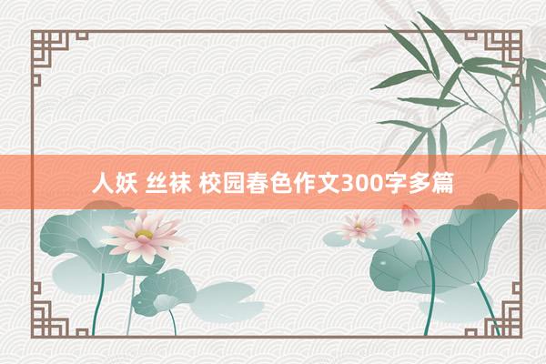 人妖 丝袜 校园春色作文300字多篇